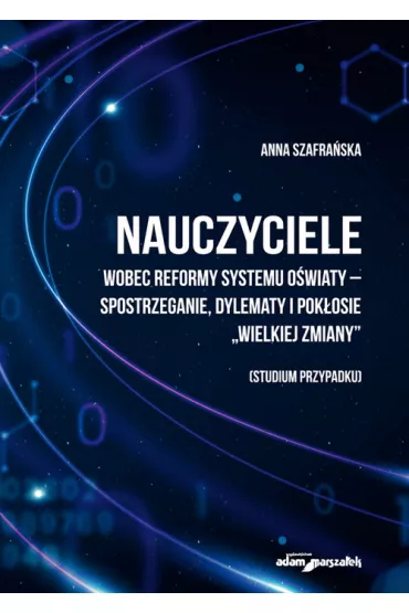 Nauczyciele wobec reformy systemu o�wiaty - spostrzeganie, dylematy i pok�osie "wielkiej zmieny" (studium przypadku) - Anna Szafra�ska