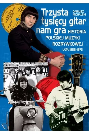 Trzysta tysi�cy gitar nam gra. Historia polskiej muzyki rozrywkowej lata 1958&ndash;1973(OT) - Dariusz Michalski