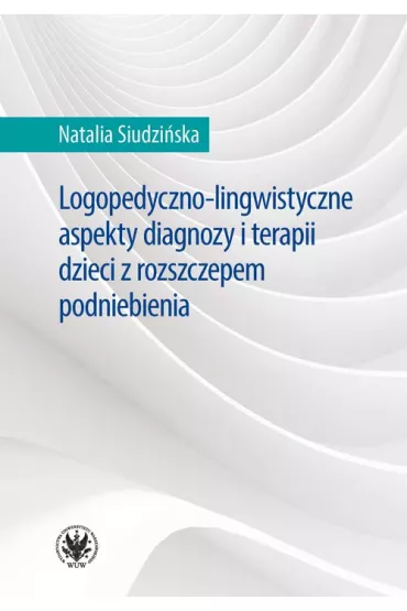 Logopedyczno-lingwistyczne aspekty diagnozy i terapii dzieci z rozszczepem podniebienia - Natalia Siudzi�ska