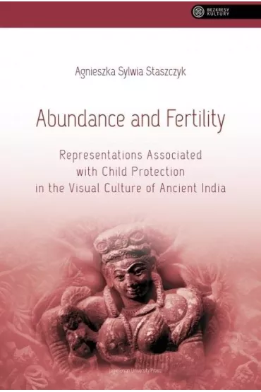 Abundance and FertilityRepresentations Associated with Child Protection in the Visual Culture of Ancient India - Agnieszka Sylwia Staszczyk