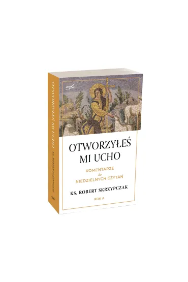 Otworzy�e� mi ucho. Komentarze do niedzielnych czyta�. Rok A - Robert Skrzypczak