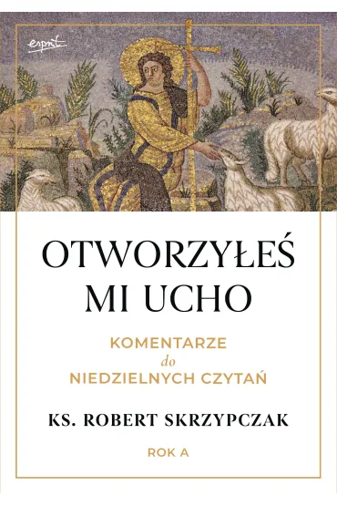 Otworzy�e� mi ucho. Komentarze do niedzielnych czyta�. Rok A - Robert Skrzypczak