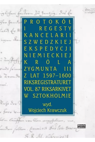 Protok� i regesty kancelarii szwedzkiej ekspedycji niemieckiej kr�la Zygmunta III z lat 1597-1600. Riksregistraturet vol. 87 Riksarkivet w Sztokholmie - Wojciech Krawczuk