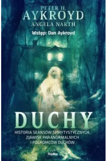Duchy. Historia seans�w spirytystycznych, zjawisk paranormalnych i pogromc�w duch�w - Angela Narth, Peter H. Aykroyd