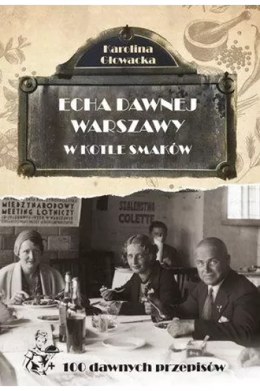 Echa dawnej Warszawy Tom 9. W kotle smak�w + 100 dawnych przepis�w - Karolina G�owacka
