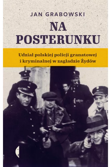 Na posterunku. Udzia� polskiej policji granatowej i kryminalnej w Zag�adzie �yd�w - Jan Grabowski