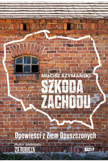 Szkoda Zachodu. Opowie�ci z Ziem Opuszczonych - Mi�osz  Szyma�ski