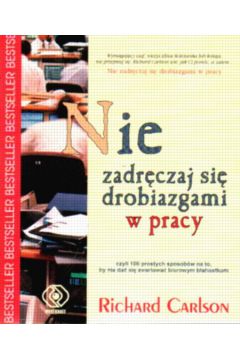 Nie zadr�czaj si� drobiazgami w pracy - Carlson Richard - Richard Carlson, Nie Zadr�czaj Si� Drobiazgami W Pracy