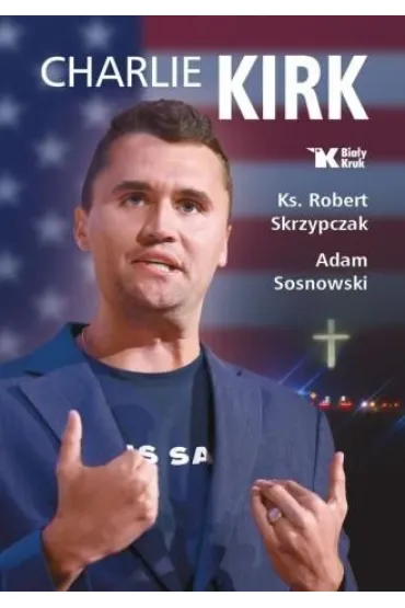 Charlie Kirk. Biografia, dzie�o, misja - Adam Sosnowski, Robert Skrzypczak