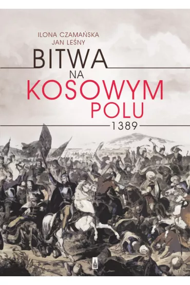 Bitwa na Kosowym Polu 1389 - Ilona Czama�ska, Jan Le�ny