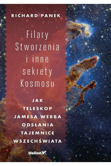 Filary Stworzenia i inne sekrety Kosmosu. Jak Teleskop Jamesa Webba ods�ania tajemnice Wszech�wiata - Richard Panek