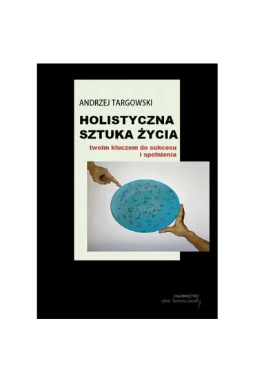 Holistyczna sztuka �ycia twoim kluczem do sukcesu i spe�nienia - Andrzej Targowski
