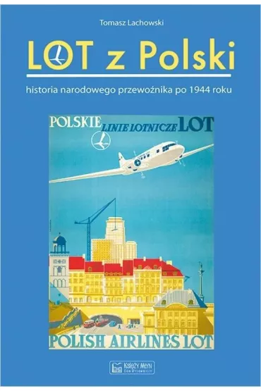 Lot z Polski. Historia narodowego przewo�nika po 1944 roku - Tomasz  Lachowski