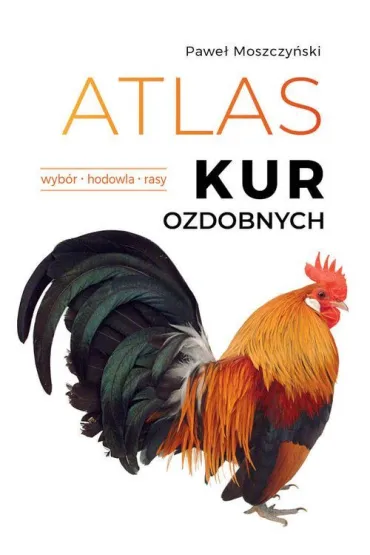 Atlas kur ozdobnych. Wyb�r. Hodowla. Rasy - Pawe� Moszczy�ski