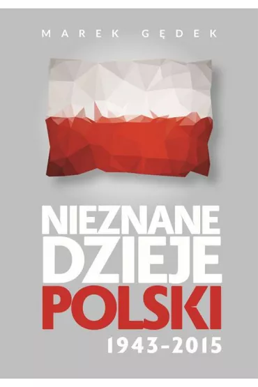 Nieznane dzieje polski 1943-2015 - Marek G�dek