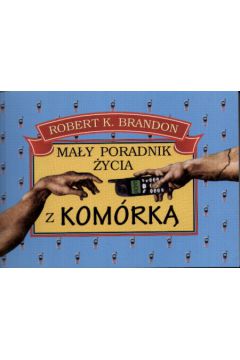Ma�y poradnik �ycia z kom�rk� - Brandon Robert K. - Brandon K. Robert