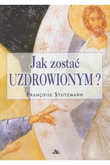 Jak zosta� uzdrowionym? - Stutzmann Francoise