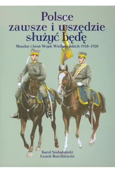 Polsce zawsze i wsz�dzie s�u�y� b�d� - Karol Sza�adzi�ski, Leszek Ro�ciszewski
