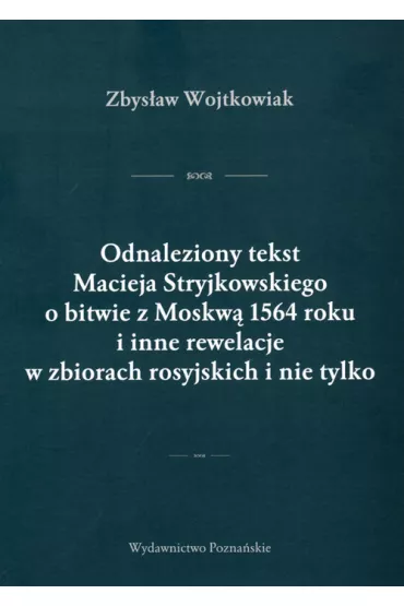 Odnaleziony tekst Macieja Stryjkowskiego o bitwie z Moskw� 1564 r. i inne rewelacje w zbiorach rosyjskich i nie tylko - Zbys�aw Wojtkowiak