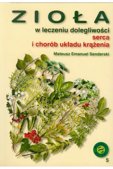 Zio�a w leczeniu dolegliwo�ci serca i chor�b uk�adu kr��enia - Mateusz Emanuel Senderski