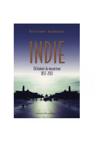 Indie. Od kolonii do mocarstwa 1857–2013 - Adam Burakowski, Krzysztof Iwanek