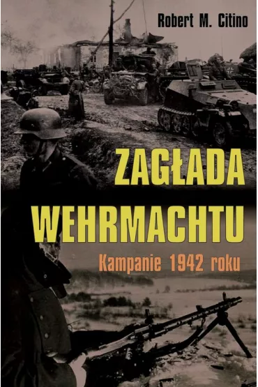 Zag�ada Wehrmachtu. Kampanie 1942 roku - Robert M Citino