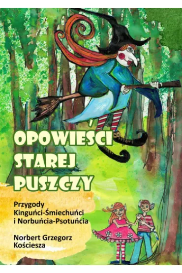 Opowie�ci Starej Puszczy. Przygody Kingu�ci- �miechu�ci i Norbu�cia- Psotu�cia - Norbert Grzegorz Ko�ciesza