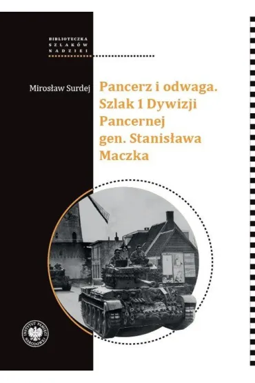 Pancerz i odwaga. Szlak 1 Dywizji Pancernej gen. Stanis�awa Maczka - Miros�aw  Surdej