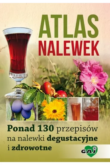 Atlas nalewek. Ponad 130 przepis�w na nalewki degustacyjne i zdrowotne