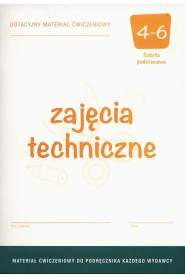 Zaj�cia techniczne 4-6. Dotacyjny materia� �wiczeniowy do podr�cznika ka�dego wydawcy. Szko�a podstawowa