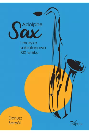 Adolphe sax I muzyka saksofonowa xix wieku - Dariusz  Sam�l
