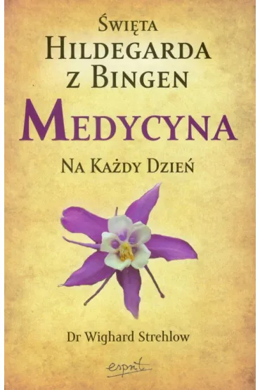 Medycyna na ka�dy dzie�. �wi�ta Hildegarda z Bingen - Strehlow Wighard