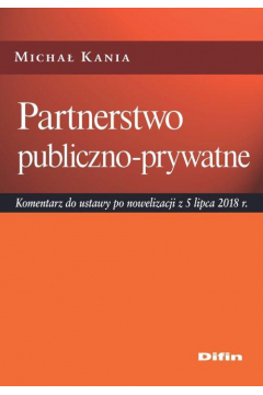 Partnerstwo publiczno-prywatne. Komentarz do ustawy po nowelizacji z 5 lipca 2018 r.