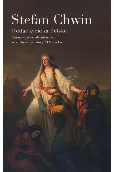Odda� �ycie za Polsk�. Samob�jstwo altruistyczne w kulturze polskiej XIX wieku - Stefan Chwin