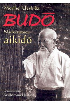 Budo. Nauki Tw�rcy Aikido - Ueshiba Morihei - Ueshiba Morihei