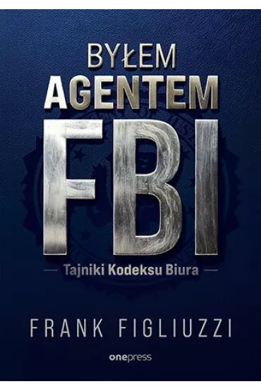 By�em agentem FBI. Tajniki Kodeksu Biura - Frank Figliuzzi