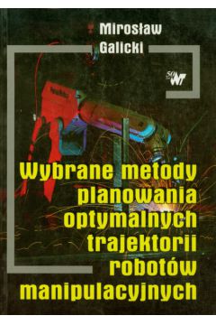 Wybrane metody planowania optymalnych trajektorii robot�w manipulacyjnych - Galicki Miros�aw - Miros�aw Galicki
