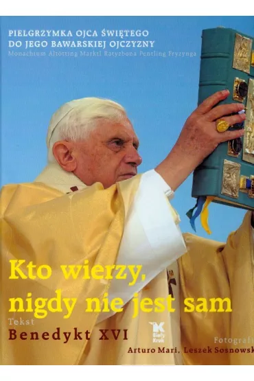 Kto wierzy, nigdy nie jest sam. Pielgrzymka Ojca �wi�tego do jego bawarskiej ojczyzny - Arturo Mari, Benedykt XVI, Leszek Sosnowski