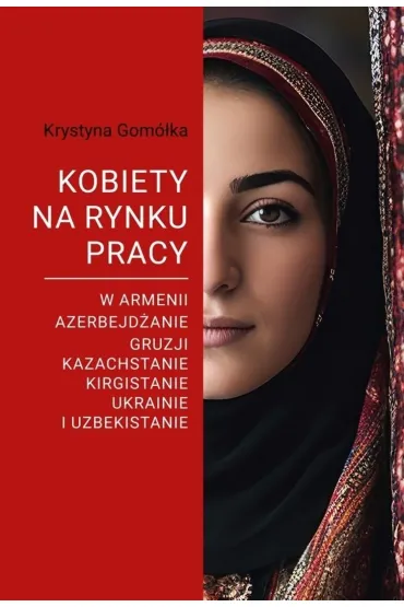 Kobiety na rynku pracy. W Armenii, Azerbejd�anie, Gruzji, Kazachstanie, Kirgistanie, Ukrainie i Uzbekistanie - Krystyna Gom�ka