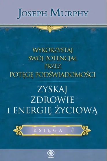 Zyskaj zdrowie i energi� �yciow�. Wykorzystaj sw�j potencja� przez pot�g� pod�wiadomo�ci. Tom 4 - Joseph Murphy