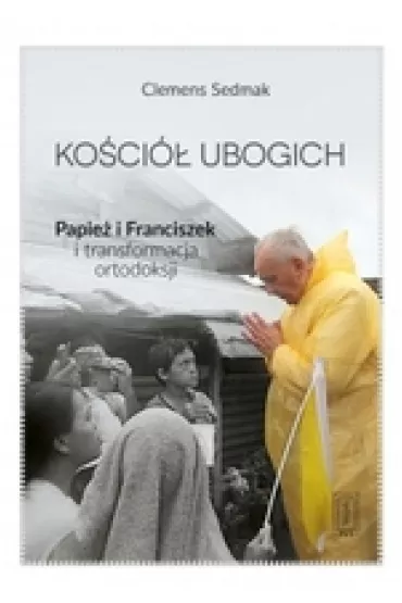 Ko�ci� ubogich. Papie� Franciszek i transformacja ortodoksji - Sedmak Clemens