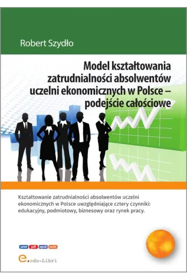 Model kszta�towania zatrudnialno�ci absolwent�w uczelni ekonomicznych w Polsce - podej�cie ca�o�ciowe - Robert  Szyd�o