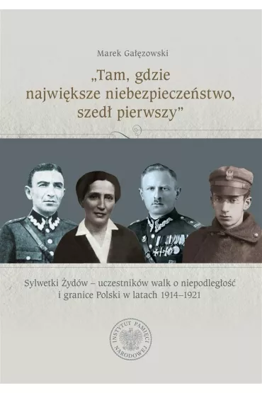 „Tam, gdzie najwi�ksze niebezpiecze�stwo, szed� pierwszy”. Sylwetki �yd�w – uczestnik�w walk o niepodleg�o�� i granice Polski w latach 1914–1921 - Marek Ga��zowski