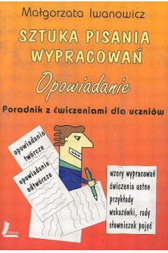 Sztuka pisania wypracowa� - opowiadanie  Poradnik z �wiczeniami dla uczni�w - Iwanowicz Ma�gorzata - Ma�gorzata Iwanowicz