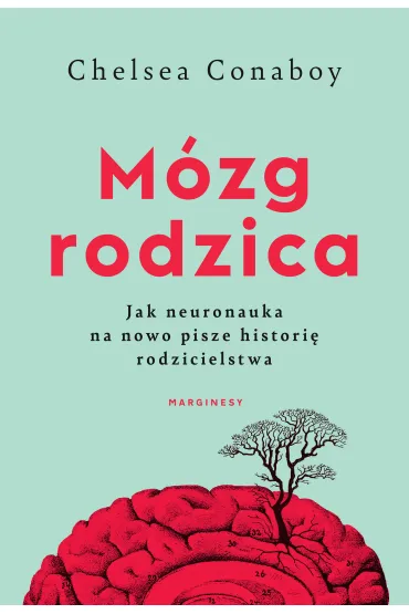 M�zg rodzica. Jak neuronauka na nowo pisze histori� rodzicielstwa - Chelsea Conaboy