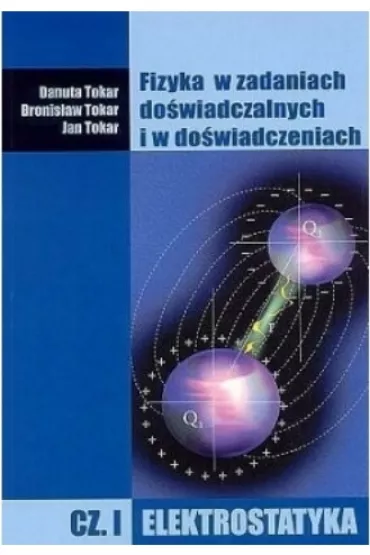 Fizyka w zadaniach do�wiadczalnych i w do�wiadczeniach. Cz�� 1. Elektrostatyka - Danuta Tokar, Bronis�aw Tokar, Jan Tokar