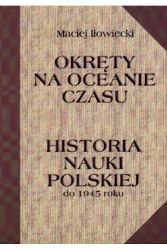 Historia nauki polskiej do 1945 roku Okr�ty na oceanie czasu - I�owiecki Maciej - Maciej I�owiecki