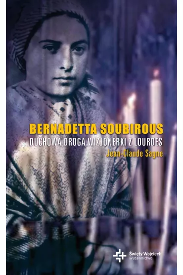 Bernadetta Soubirous. Duchowa droga wizjonerki z Lourdes - Jean-Claude Sagne - Sagne Jean-Claude