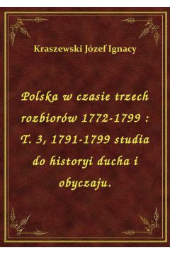 Polska w czasie trzech rozbiorw 1772-1799 : T. 3, 1791-1799 studia do historyi ducha i obyczaju.