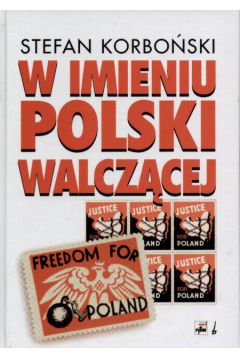 W imieniu Polski Walcz�cej - Korbo�ski Stefan - Stefan Korbo�ski
